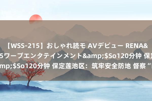 【WSS-215】おしゃれ読モ AVデビュー RENA</a>2012-10-05ワープエンタテインメント&$So120分钟 保定莲池区：筑牢安全防地 督察“眼下安全”