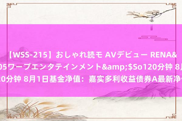 【WSS-215】おしゃれ読モ AVデビュー RENA</a>2012-10-05ワープエンタテインメント&$So120分钟 8月1日基金净值：嘉实多利收益债券A最新净值0.7675，跌0.14%