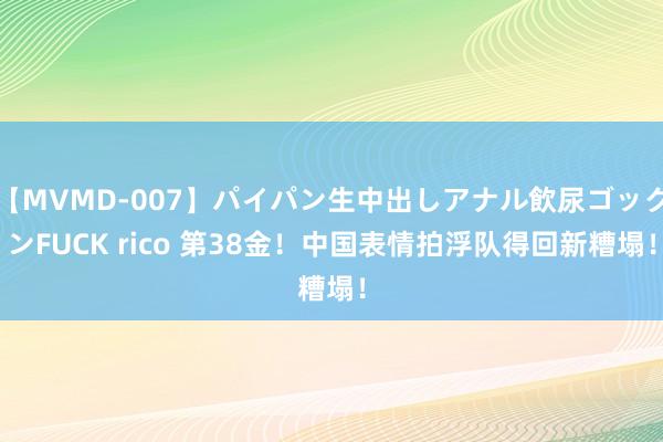 【MVMD-007】パイパン生中出しアナル飲尿ゴックンFUCK rico 第38金！中国表情拍浮队得回新糟塌！