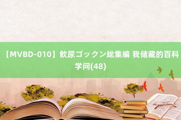 【MVBD-010】飲尿ゴックン総集編 我储藏的百科学问(48)