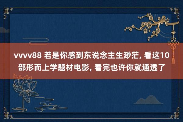 vvvv88 若是你感到东说念主生渺茫, 看这10部形而上学