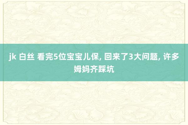 jk 白丝 看完5位宝宝儿保, 回来了3大问题, 许多姆妈齐
