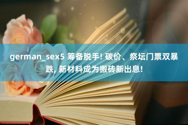 german_sex5 筹备脱手! 碳价、祭坛门票双暴跌, 