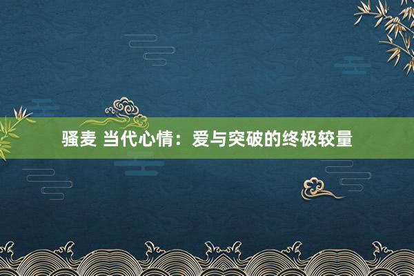 骚麦 当代心情：爱与突破的终极较量