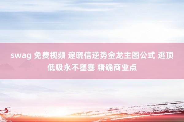 swag 免费视频 邃晓信逆势金龙主图公式 逃顶低吸永不壅塞