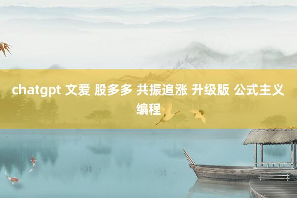 chatgpt 文爱 股多多 共振追涨 升级版 公式主义编程