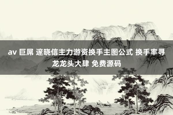 av 巨屌 邃晓信主力游资换手主图公式 换手率寻龙龙头大肆 