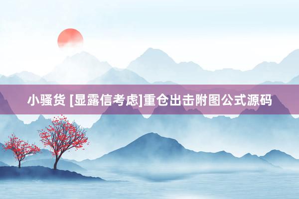 小骚货 [显露信考虑]重仓出击附图公式源码